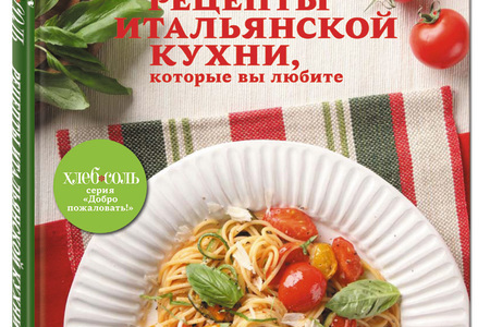 В издательстве «Эксмо» выходит пятая книга серии «ХлебСоль. Добро пожаловать!» - «Рецепты итальянской кухни, которые вы любите!»